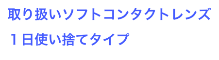 取り扱いソフトコンタクトレンズ
１日使い捨てタイプ